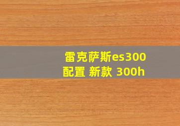 雷克萨斯es300配置 新款 300h